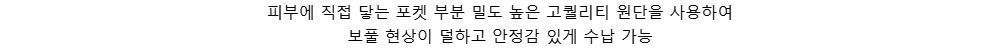 피부에 직접 닿는 포켓 부분 밀도 높은 고퀄리티 원단을 사용하여보풀 현상이 덜하고 안정감 있게 수납 가능