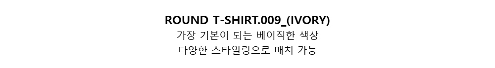 ROUND T-SHIRT.009_(IVORY)가장 기본이 되는 베이직한 색상다양한 스타일링으로 매치 가능